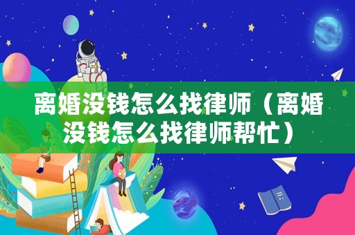 離婚沒錢怎么找律師（離婚沒錢怎么找律師幫忙）