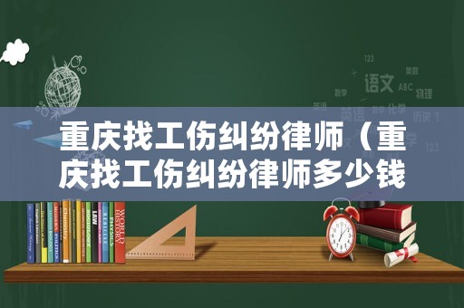 重慶找工傷糾紛律師（重慶找工傷糾紛律師多少錢）