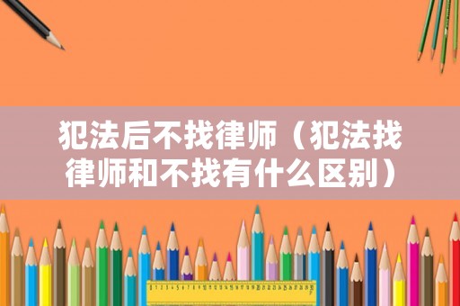 犯法后不找律師（犯法找律師和不找有什么區別）