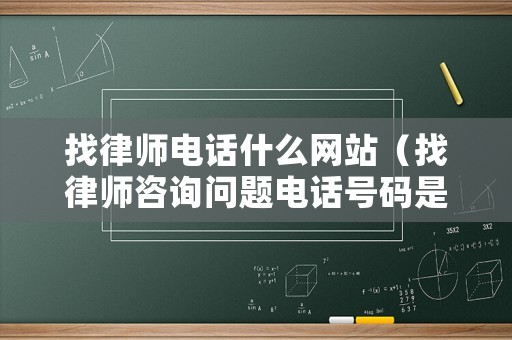 找律師電話什么網(wǎng)站（找律師咨詢問題電話號碼是多少）