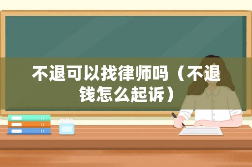 不退可以找律師嗎（不退錢怎么起訴）