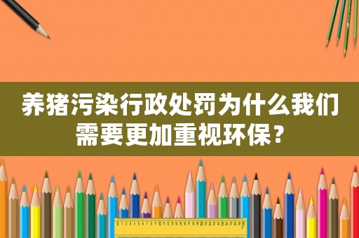 養豬污染行政處罰為什么我們需要更加重視環保？