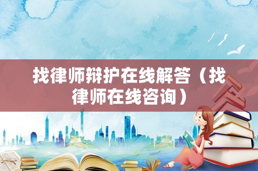找律師辯護在線解答（找律師在線咨詢）