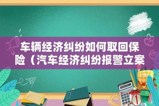 車輛經濟糾紛如何取回保險（汽車經濟糾紛報警立案標準）