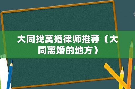 大同找離婚律師推薦（大同離婚的地方）