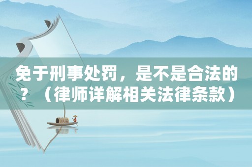 免于刑事處罰，是不是合法的？（律師詳解相關法律條款）