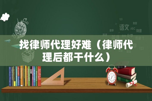 找律師代理好難（律師代理后都干什么）