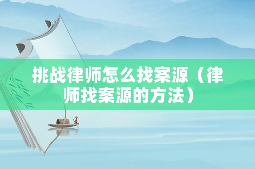 挑戰律師怎么找案源（律師找案源的方法）