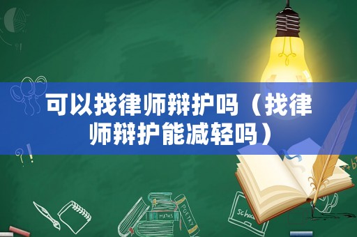 可以找律師辯護嗎（找律師辯護能減輕嗎）