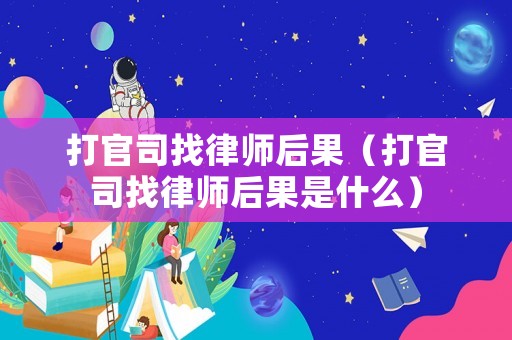 打官司找律師后果（打官司找律師后果是什么）