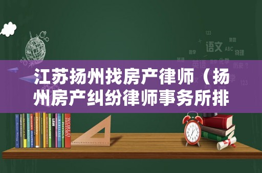 江蘇揚州找房產律師（揚州房產糾紛律師事務所排行）