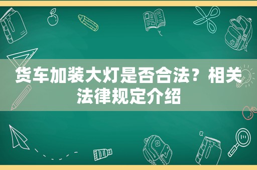 貨車加裝大燈是否合法？相關法律規定介紹
