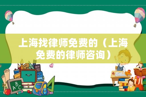 上海找律師免費的（上海免費的律師咨詢）