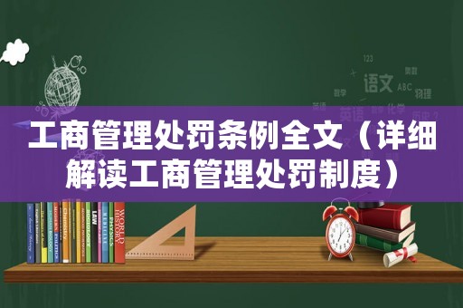 工商管理處罰條例全文（詳細解讀工商管理處罰制度）