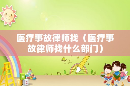 醫(yī)療事故律師找（醫(yī)療事故律師找什么部門）