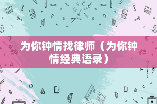 為你鐘情找律師（為你鐘情經(jīng)典語錄）