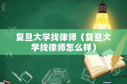 復旦大學找律師（復旦大學找律師怎么樣）