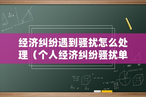 經(jīng)濟糾紛遇到騷擾怎么處理（個人經(jīng)濟糾紛騷擾單位）