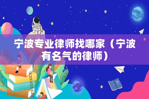 寧波專業律師找哪家（寧波有名氣的律師）