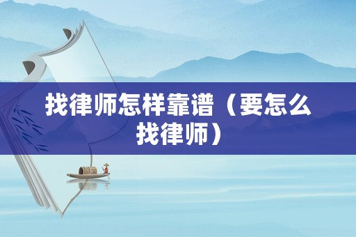 找律師怎樣靠譜（要怎么找律師）