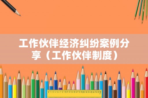 工作伙伴經濟糾紛案例分享（工作伙伴制度）
