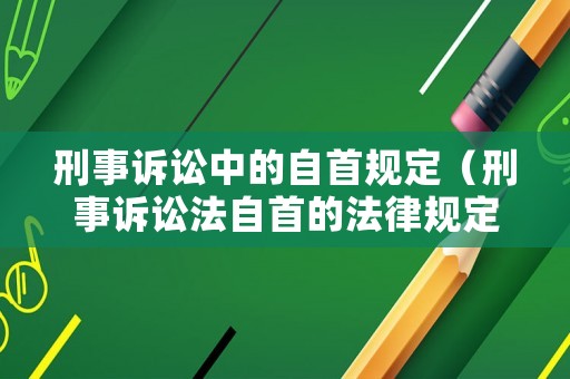 刑事訴訟中的自首規定（刑事訴訟法自首的法律規定）