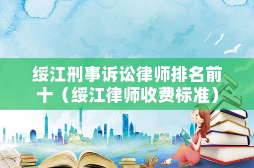 綏江刑事訴訟律師排名前十（綏江律師收費標準）