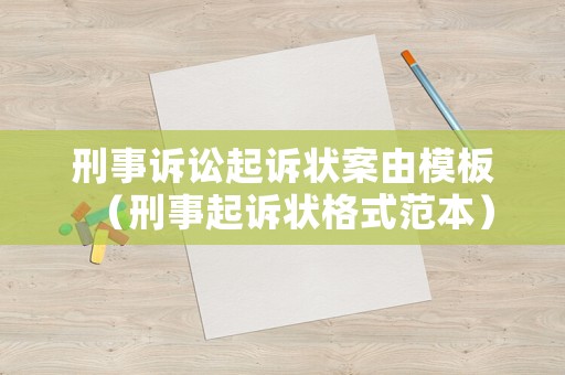 刑事訴訟起訴狀案由模板（刑事起訴狀格式范本）