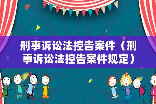 刑事訴訟法控告案件（刑事訴訟法控告案件規(guī)定）