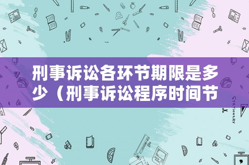 刑事訴訟各環(huán)節(jié)期限是多少（刑事訴訟程序時間節(jié)點）