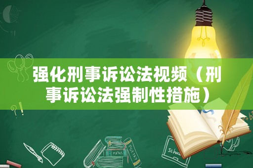 強(qiáng)化刑事訴訟法視頻（刑事訴訟法強(qiáng)制性措施）