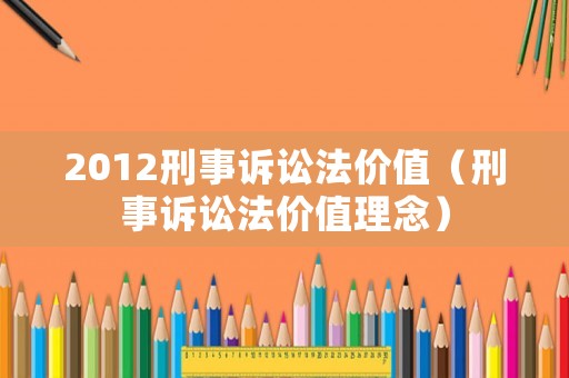 2012刑事訴訟法價(jià)值（刑事訴訟法價(jià)值理念）
