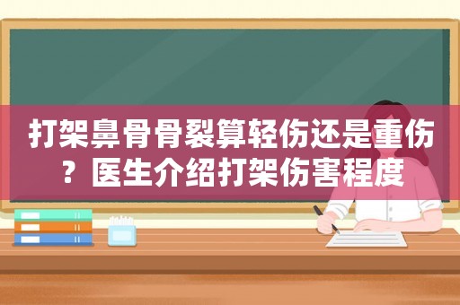 打架鼻骨骨裂算輕傷還是重傷？醫(yī)生介紹打架傷害程度