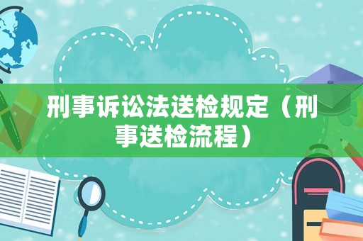 刑事訴訟法送檢規定（刑事送檢流程）