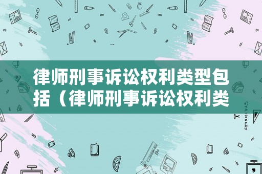 律師刑事訴訟權利類型包括（律師刑事訴訟權利類型包括什么）