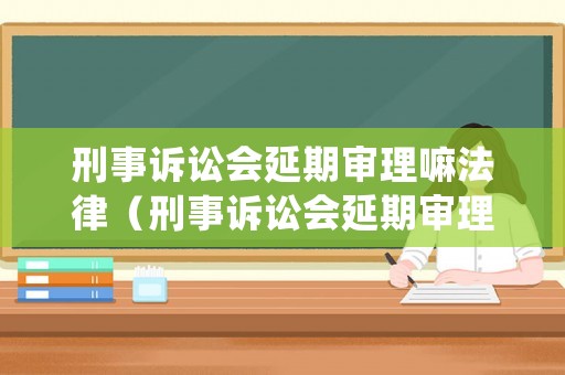 刑事訴訟會延期審理嘛法律（刑事訴訟會延期審理嘛法律依據）