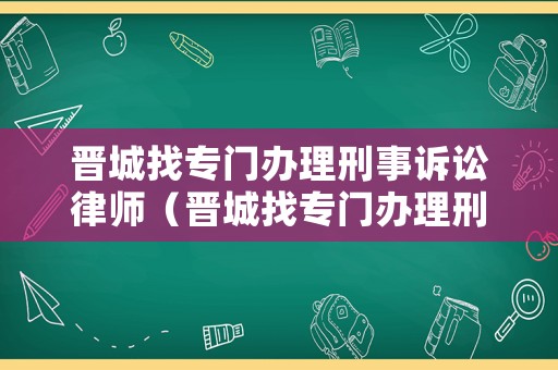 晉城找專門辦理刑事訴訟律師（晉城找專門辦理刑事訴訟律師的地方）