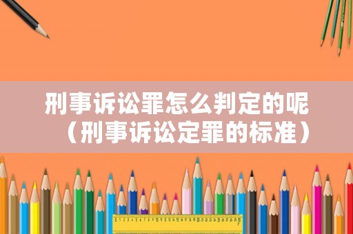 刑事訴訟罪怎么判定的呢（刑事訴訟定罪的標(biāo)準(zhǔn)）