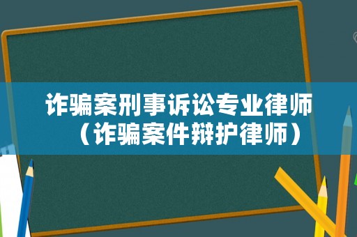 詐騙案刑事訴訟專業律師（詐騙案件辯護律師）