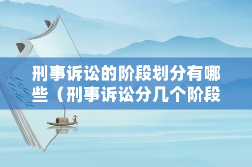 刑事訴訟的階段劃分有哪些（刑事訴訟分幾個階段）