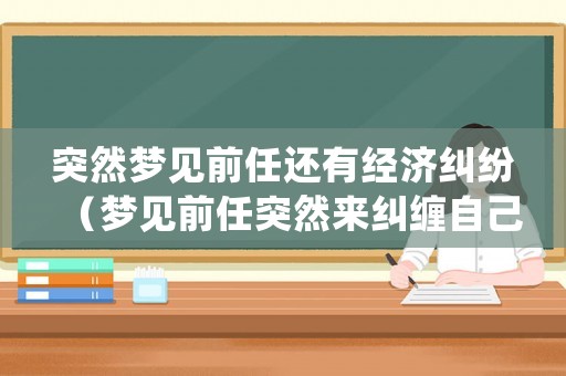突然夢見前任還有經(jīng)濟糾紛（夢見前任突然來糾纏自己,躲都躲不開）