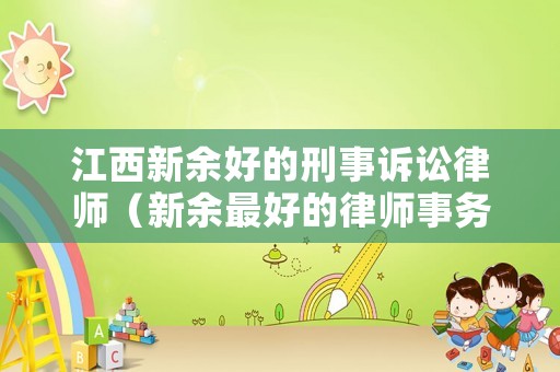 江西新余好的刑事訴訟律師（新余最好的律師事務所）