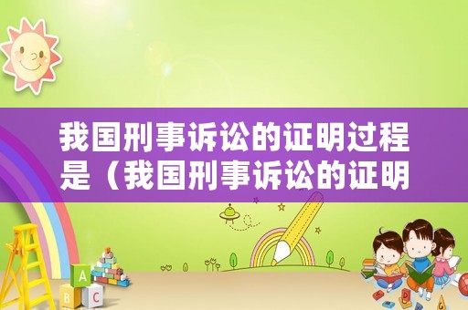 我國刑事訴訟的證明過程是（我國刑事訴訟的證明責任）