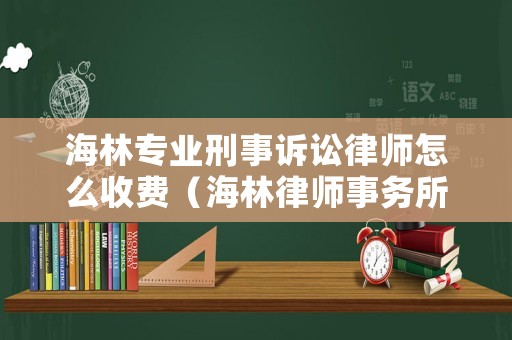海林專業(yè)刑事訴訟律師怎么收費(fèi)（海林律師事務(wù)所咨詢）