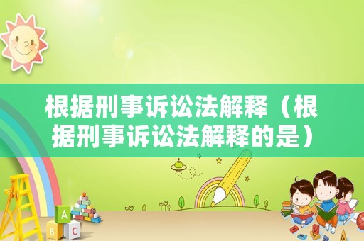 根據刑事訴訟法解釋（根據刑事訴訟法解釋的是）
