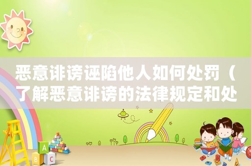 惡意誹謗誣陷他人如何處罰（了解惡意誹謗的法律規定和處罰方式）