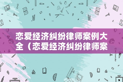 戀愛經濟糾紛律師案例大全（戀愛經濟糾紛律師案例大全圖片）