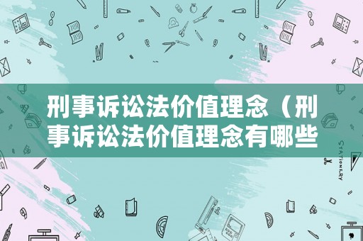 刑事訴訟法價值理念（刑事訴訟法價值理念有哪些）