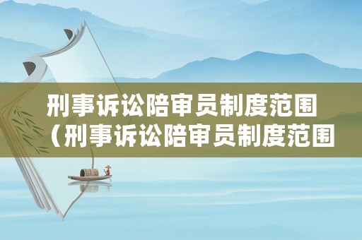 刑事訴訟陪審員制度范圍（刑事訴訟陪審員制度范圍包括）