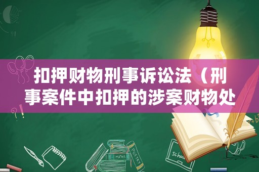 扣押財物刑事訴訟法（刑事案件中扣押的涉案財物處理規(guī)定）